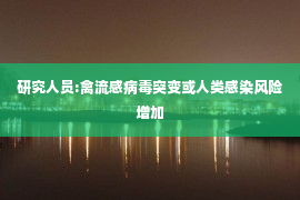 研究人员:禽流感病毒突变或人类感染风险增加