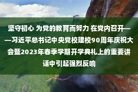 坚守初心 为党的教育而努力 在党内召开——习近平总书记中央党校建校90周年庆祝大会暨2023年春季学期开学典礼上的重要讲话中引起强烈反响