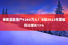 季度活跃用户9280万人！ B站2022年营收同比增长13%