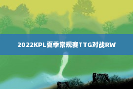 2022KPL夏季常规赛TTG对战RW