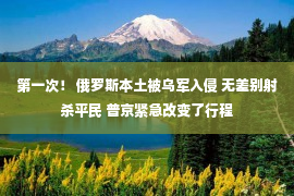 第一次！ 俄罗斯本土被乌军入侵 无差别射杀平民 普京紧急改变了行程