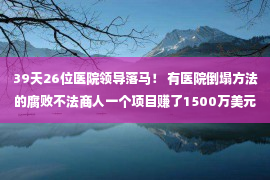 39天26位医院领导落马！ 有医院倒塌方法的腐败不法商人一个项目赚了1500万美元