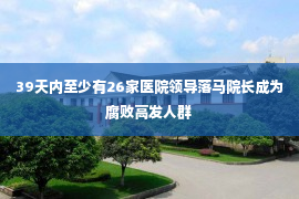 39天内至少有26家医院领导落马院长成为腐败高发人群