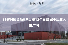 65岁阿姨离婚8年后骑12个国家 敢于出发人生广阔