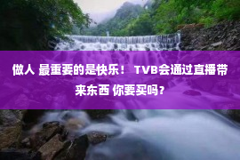 做人 最重要的是快乐！ TVB会通过直播带来东西 你要买吗？