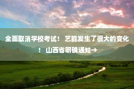 全面取消学校考试！ 艺能发生了很大的变化！ 山西省明确通知→