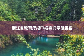 浙江省教育厅拟申报嘉兴学院更名