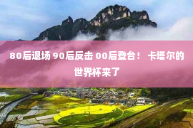 80后退场 90后反击 00后登台！ 卡塔尔的世界杯来了