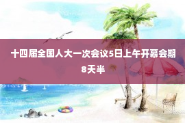 十四届全国人大一次会议5日上午开幕会期8天半