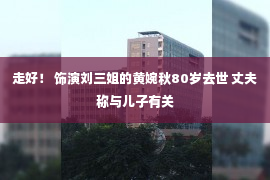 走好！ 饰演刘三姐的黄婉秋80岁去世 丈夫称与儿子有关