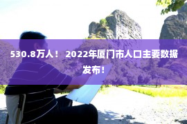 530.8万人！ 2022年厦门市人口主要数据发布！