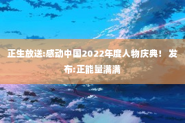 正生放送:感动中国2022年度人物庆典！ 发布:正能量满满