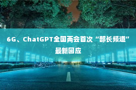 6G、ChatGPT全国两会首次“部长频道”最新回应