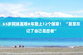 65岁阿姨离婚8年登上12个国家！ “甚至忘记了自己是患者”