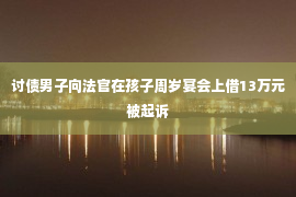 讨债男子向法官在孩子周岁宴会上借13万元被起诉