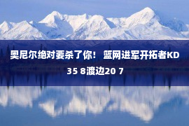 奥尼尔绝对要杀了你！ 篮网进军开拓者KD35 8渡边20 7