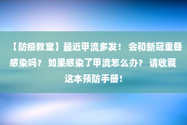 【防疫教室】最近甲流多发！ 会和新冠重叠感染吗？ 如果感染了甲流怎么办？ 请收藏这本预防手册！