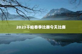 2023千帕春季比赛今天比赛