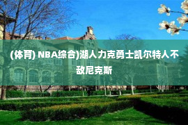 (体育) NBA综合)湖人力克勇士凯尔特人不敌尼克斯