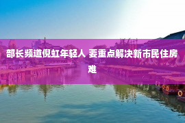 部长频道倪虹年轻人 要重点解决新市民住房难