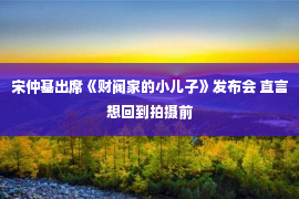 宋仲基出席《财阀家的小儿子》发布会 直言想回到拍摄前