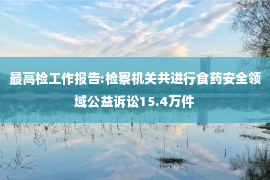 最高检工作报告:检察机关共进行食药安全领域公益诉讼15.4万件