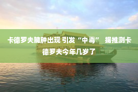 卡德罗夫臃肿出现 引发“中毒”  据推测卡德罗夫今年几岁了