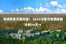 足球和冬天有约会！ 2022卡塔尔世界杯倒计时30天→