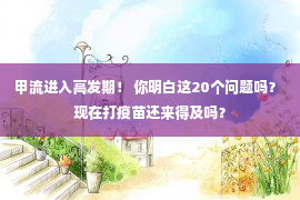 甲流进入高发期！ 你明白这20个问题吗？ 现在打疫苗还来得及吗？