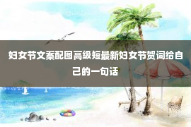 妇女节文案配图高级短最新妇女节贺词给自己的一句话