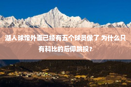 湖人球馆外面已经有五个球员像了 为什么只有科比的后仰跳投？