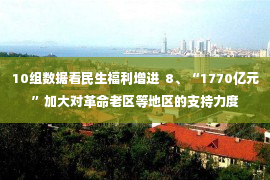 10组数据看民生福利增进  8、“1770亿元”加大对革命老区等地区的支持力度