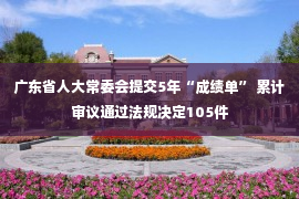 广东省人大常委会提交5年“成绩单” 累计审议通过法规决定105件