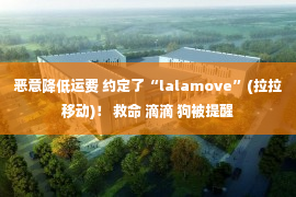 恶意降低运费 约定了“lalamove”(拉拉移动)！ 救命 滴滴 狗被提醒