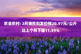 农业农村: 2月猪肉批发价格20.97元/公斤比上个月下降11.59%