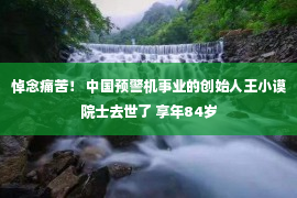 悼念痛苦！ 中国预警机事业的创始人王小谟院士去世了 享年84岁