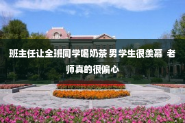 班主任让全班同学喝奶茶 男学生很羡慕  老师真的很偏心