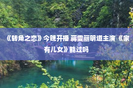 《转角之恋》今晚开播 蒋雯丽明道主演 《家有儿女》能过吗