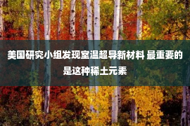 美国研究小组发现室温超导新材料 最重要的是这种稀土元素