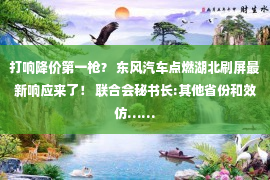 打响降价第一枪？ 东风汽车点燃湖北刷屏最新响应来了！ 联合会秘书长:其他省份和效仿……