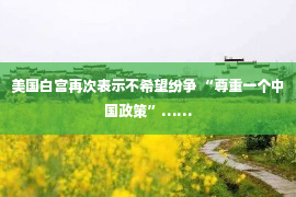 美国白宫再次表示不希望纷争 “尊重一个中国政策”……