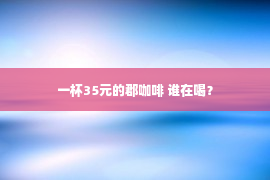 一杯35元的郡咖啡 谁在喝？