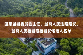 国家监察委员会主任、最高人民法院院长、最高人民检察院检察长候选人名单