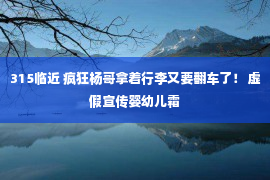 315临近 疯狂杨哥拿着行李又要翻车了！ 虚假宣传婴幼儿霜