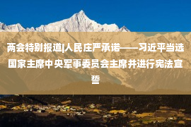 两会特别报道|人民庄严承诺——习近平当选国家主席中央军事委员会主席并进行宪法宣誓