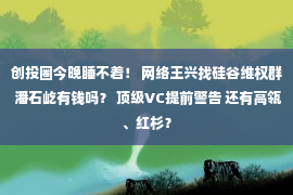 创投圈今晚睡不着！ 网络王兴找硅谷维权群 潘石屹有钱吗？ 顶级VC提前警告 还有高瓴、红杉？