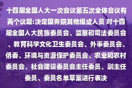 十四届全国人大一次会议第五次全体会议有两个议题:决定国务院其他组成人员 对十四届全国人大民族委员会、监察和司法委员会、教育科学文化卫生委员会、外事委员会、侨委、环境与资源保护委员会、农业和农村委员会、社会建设委员会主任委员、副主任委员、委员名单草案进行表决