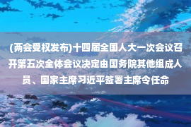 (两会受权发布)十四届全国人大一次会议召开第五次全体会议决定由国务院其他组成人员、国家主席习近平签署主席令任命