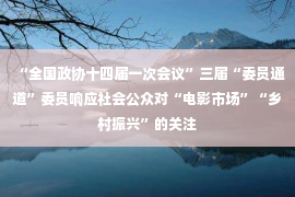 “全国政协十四届一次会议”三届“委员通道”委员响应社会公众对“电影市场”“乡村振兴”的关注