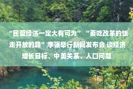 “民营经济一定大有可为”“要吃改革的饭 走开放的路”李强举行新闻发布会 谈经济增长目标、中美关系、人口问题